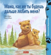 Современные сказки Мама, как же ты будешь дальше любить меня? (Приключения медвежонка)
